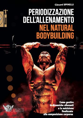 Periodizzazione dell'allenamento nel natural bodybuilding. Come gestire le dinamiche allenanti e la nutrizione finalizzate alla composizione corporea - Giovanni Spinelli - Libro Calzetti Mariucci 2021 | Libraccio.it