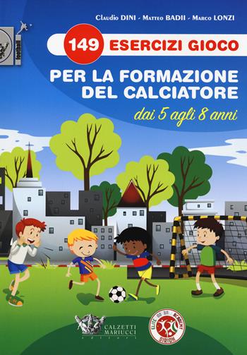 149 esercizi gioco per la formazione del calciatore dai 5 agli 8 anni - Claudio Dini, Matteo Badii, Marco Lonzi - Libro Calzetti Mariucci 2021, Calcio | Libraccio.it