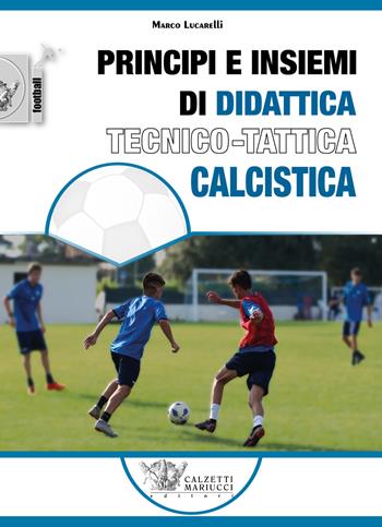 Principi e insiemi di didattica tecnico calcistica - Marco Lucarelli - Libro Calzetti Mariucci 2021, Calcio | Libraccio.it