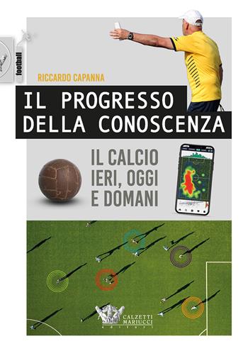 Il progresso della conoscenza. Il calcio ieri, oggi e domani - Riccardo Capanna - Libro Calzetti Mariucci 2022, Calcio | Libraccio.it