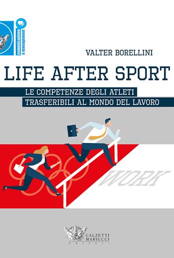 Life after sport. Le competenze degli atleti trasferibili al mondo del lavoro - Valter Borellini - Libro Calzetti Mariucci 2022, Comunicazione e management | Libraccio.it