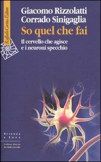 So quel che fai. Il cervello che agisce e i neuroni specchio - Giacomo Rizzolatti, Corrado Sinigaglia - Libro Raffaello Cortina Editore 2005, Scienza e idee | Libraccio.it