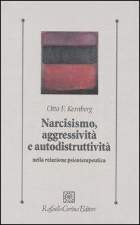 Narcisismo, aggressività e autodistruttività nella relazione psicoterapeutica - Otto F. Kernberg - Libro Raffaello Cortina Editore 2005, Psicologia clinica e psicoterapia | Libraccio.it
