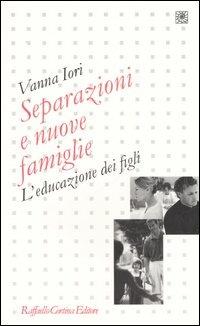 Separazioni e nuove famiglie. L'educazione dei figli - Vanna Iori - Libro Raffaello Cortina Editore 2005, Pedagogie dello sviluppo | Libraccio.it