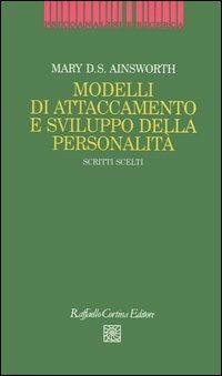 Modelli di attaccamento e sviluppo della personalità. Scritti scelti - Mary D. Ainsworth - Libro Raffaello Cortina Editore 2006, Psicoanalisi e ricerca | Libraccio.it