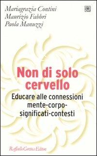 Non di solo cervello. Educare alle connessioni mente-corpo-significati-contesti - M. Grazia Contini, Maurizio Fabbri, Paola Manuzzi - Libro Raffaello Cortina Editore 2006, Pedagogie dello sviluppo | Libraccio.it