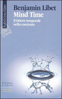 Mind Time. Il fattore temporale nella coscienza - Benjamin Libet - Libro Raffaello Cortina Editore 2006, Scienza e idee | Libraccio.it