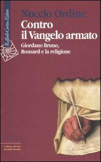 Contro il Vangelo armato. Giordano Bruno, Ronsard e la religione - Nuccio Ordine - Libro Raffaello Cortina Editore 2006, Scienza e idee | Libraccio.it