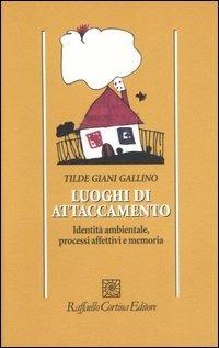 Luoghi di attaccamento. Identità ambientale, processi affettivi e memoria - Tilde Giani Gallino - Libro Raffaello Cortina Editore 2006, Psicologia | Libraccio.it