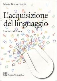 L'acquisizione del linguaggio. Un'introduzione - Maria Teresa Guasti - Libro Raffaello Cortina Editore 2006, Grandi manuali di psicologia | Libraccio.it
