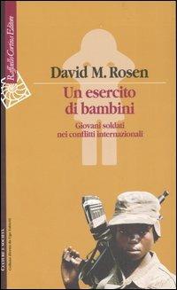 Un esercito di bambini. Giovani soldati nei conflitti internazionali - David M. Rosen - Libro Raffaello Cortina Editore 2007, Culture e società | Libraccio.it