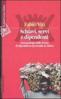 Schiavi, servi e dipendenti. Antropologia delle forme di dipendenza personale in Africa - Fabio Viti - Libro Raffaello Cortina Editore 2007, Culture e società | Libraccio.it