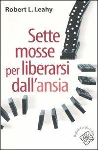 Sette mosse per liberarsi dall'ansia - Robert L. Leahy - Libro Raffaello Cortina Editore 2007, Conchiglie | Libraccio.it