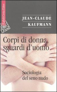 Corpi di donna, sguardi d'uomo. Sociologia del seno nudo - Jean-Claude Kaufmann - Libro Raffaello Cortina Editore 2007, Saggi | Libraccio.it