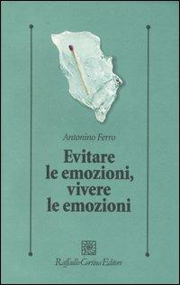 Evitare le emozioni, vivere le emozioni - Antonino Ferro - Libro Raffaello Cortina Editore 2007, Psicologia clinica e psicoterapia | Libraccio.it