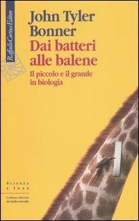 Dai batteri alle balene. Il piccolo e il grande in biologia. Ediz. illustrata - John Tyler Bonner - Libro Raffaello Cortina Editore 2007, Scienza e idee | Libraccio.it