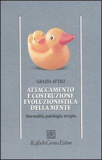 Attaccamento e costruzione evoluzionistica della mente. Normalità, patologia, terapia - Grazia Attili - Libro Raffaello Cortina Editore 2007, Psicologia | Libraccio.it