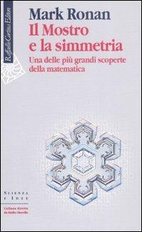 Il mostro e la simmetria. Una delle più grandi scoperte della matematica - Mark Ronan - Libro Raffaello Cortina Editore 2007, Scienza e idee | Libraccio.it