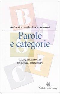 Parole e categorie. La cognizione sociale nei contesti intergruppo - Andrea Carnaghi, Luciano Arcuri - Libro Raffaello Cortina Editore 2007, Manuali di psicologia. Basic | Libraccio.it