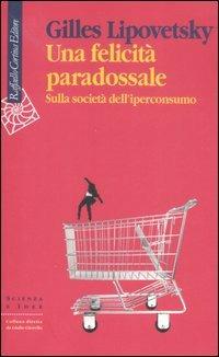 Una felicità paradossale. Sulla società dell'iperconsumo - Gilles Lipovetsky - Libro Raffaello Cortina Editore 2007, Scienza e idee | Libraccio.it