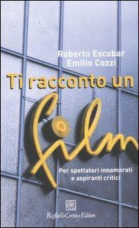 Ti racconto un film. Per spettatori innamorati e aspiranti critici - Roberto Escobar, Emilio Cozzi - Libro Raffaello Cortina Editore 2007 | Libraccio.it