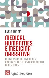 Medical humanities e medicina narrativa. Nuove prospettive nella formazione dei professionisti della cura - Lucia Zannini - Libro Raffaello Cortina Editore 2007, Pedagogie dello sviluppo | Libraccio.it