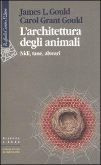 L'architettura degli animali. Nidi, tane, alveari - James R. Gould, Carol Grant Gould - Libro Raffaello Cortina Editore 2007, Scienza e idee | Libraccio.it