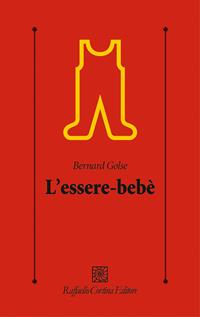 L'essere-bebè - Bernard Golse - Libro Raffaello Cortina Editore 2007, Psicologia clinica e psicoterapia | Libraccio.it