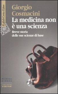La medicina non è una scienza. Breve storia delle sue scienze di base - Giorgio Cosmacini - Libro Raffaello Cortina Editore 2008, Scienza e idee | Libraccio.it