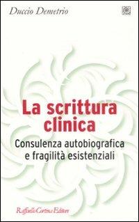 La scrittura clinica. Consulenza autobiografica e fragilità esistenziali - Duccio Demetrio - Libro Raffaello Cortina Editore 2008, Pedagogie dello sviluppo | Libraccio.it