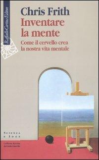 Inventare la mente. Come il cervello crea la nostra vita mentale - Chris Frith - Libro Raffaello Cortina Editore 2008, Scienza e idee | Libraccio.it