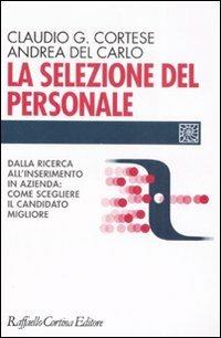 La selezione del personale. Dalla ricerca all'inserimento in azienda: come scegliere il candidato migliore - Claudio G. Cortese, Andrea Del Carlo - Libro Raffaello Cortina Editore 2008, Individuo, gruppo, organizzazione | Libraccio.it