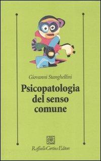 Psicopatologia del senso comune - Giovanni Stanghellini - Libro Raffaello Cortina Editore 2008, Psicologia clinica e psicoterapia | Libraccio.it
