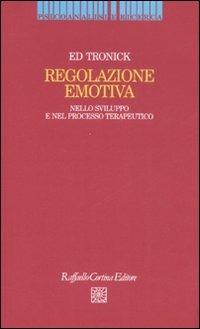 Regolazione emotiva. Nello sviluppo e nel processo terapeutico - Edward Tronick - Libro Raffaello Cortina Editore 2008, Psicoanalisi e ricerca | Libraccio.it
