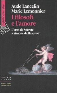 I filosofi e l'amore. L'eros da Socrate a Simone de Beauvoir - Aude Lancelin, Marie Lemonnier - Libro Raffaello Cortina Editore 2008, Scienza e idee | Libraccio.it