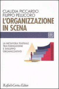 L'organizzazione in scena. La metafora teatrale tra formazione e sviluppo organizzativo - Claudia Piccardo, Filippo Pellicoro - Libro Raffaello Cortina Editore 2008, Individuo, gruppo, organizzazione | Libraccio.it