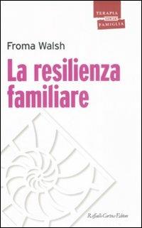 La resilienza familiare - Froma Walsh - Libro Raffaello Cortina Editore 2008, Psicoterapia con la famiglia | Libraccio.it