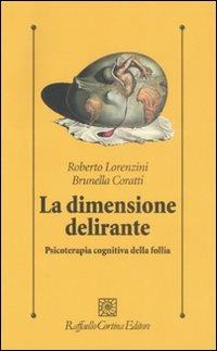 La dimensione delirante. Psicoterapia cognitiva della follia. Ediz. illustrata - Roberto Lorenzini, Brunella Coratti - Libro Raffaello Cortina Editore 2008, Psicologia clinica e psicoterapia | Libraccio.it