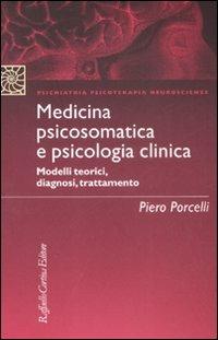 Medicina psicosomatica e psicologia clinica. Modelli teorici, diagnosi, trattamento - Piero Porcelli - Libro Raffaello Cortina Editore 2008, Psichiatria psicoterapia neuroscienze | Libraccio.it