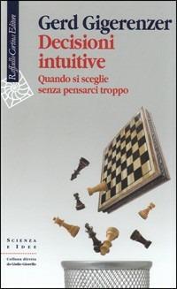 Decisioni intuitive. Quando si sceglie senza pensarci troppo - Gerd Gigerenzer - Libro Raffaello Cortina Editore 2008, Scienza e idee | Libraccio.it