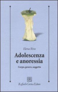 Adolescenza e anoressia. Corpo, genere, soggetto - Elena Riva - Libro Raffaello Cortina Editore 2008, Psicologia clinica e psicoterapia | Libraccio.it