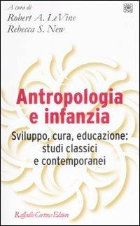 Antropologia e infanzia. Sviluppo, cura, educazione: studi classici e contemporanei  - Libro Raffaello Cortina Editore 2009, Pedagogie dello sviluppo | Libraccio.it