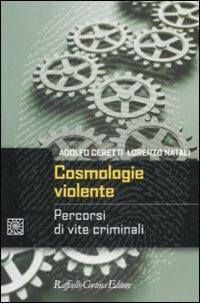 Cosmologie violente. Percorsi di vite criminali - Adolfo Ceretti, Lorenzo Natali - Libro Raffaello Cortina Editore 2009, Criminologia e scienze forensi | Libraccio.it