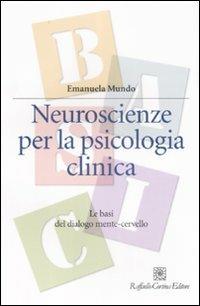 Neuroscienze per la psicologia clinica. Le basi del dialogo mente-cervello - Emanuela Mundo - Libro Raffaello Cortina Editore 2009, Manuali di psicologia. Basic | Libraccio.it