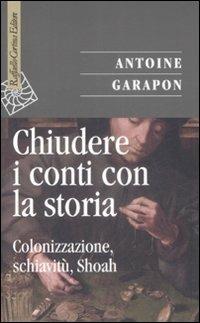 Chiudere i conti con la storia. Colonizzazione, schiavitù, Shoah - Antoine Garapon - Libro Raffaello Cortina Editore 2009, Saggi | Libraccio.it