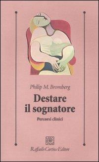 Destare il sognatore. Percorsi clinici - Philip M. Bromberg - Libro Raffaello Cortina Editore 2009, Psicologia clinica e psicoterapia | Libraccio.it