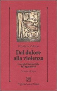 Dal dolore alla violenza. Le origini traumatiche dell'aggressività - Felicity De Zulueta - Libro Raffaello Cortina Editore 2009, Psicologia clinica e psicoterapia | Libraccio.it