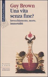 Una vita senza fine? Invecchiamento, morte, immortalità - Guy Brown - Libro Raffaello Cortina Editore 2009, Scienza e idee | Libraccio.it