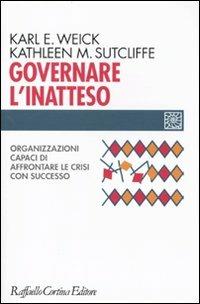 Governare l'inatteso. Organizzazioni capaci di affrontare le crisi con successo - Karl E. Weick, Kathleen M. Sutcliffe - Libro Raffaello Cortina Editore 2009, Individuo, gruppo, organizzazione | Libraccio.it