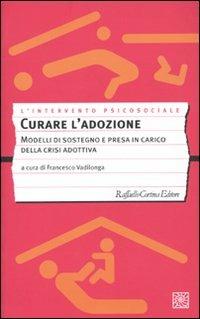 Curare l'adozione. Modelli di sostegno e di presa in carico dei percorsi adottivi  - Libro Raffaello Cortina Editore 2009, L' intervento psicosociale | Libraccio.it